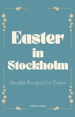 Easter in Stockholm: Swedish Recipes for Easter by Kitchen, Coledown