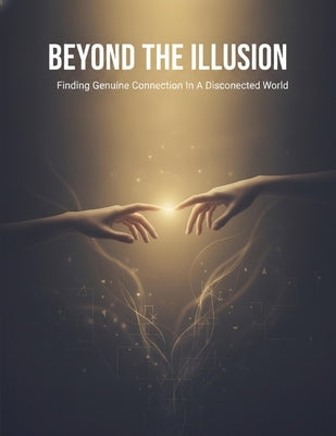 Beyond The Illusion: Finding Genuine Connection In A Disconnected World by Waldock, Corey