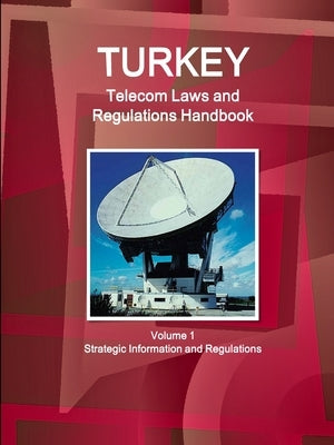 Turkey Telecom Laws and Regulations Handbook Volume 1 Strategic Information and Regulations by Ibp, Inc