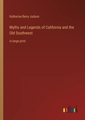 Myths and Legends of California and the Old Southwest: in large print by Judson, Katharine Berry