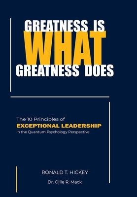 Greatness Is What Greatness Does: The 10 Principles of Exceptional Leadership by Hickey