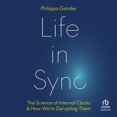 Life in Sync: The Science of Internal Clocks and How We're Disrupting Them by Gander, Philippa