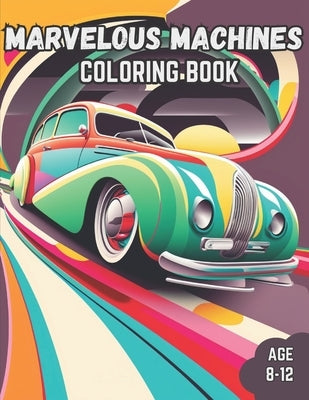 Marvelous Machines Coloring Book: Marvelous Machines Coloring Book for Kids Age 8-12 by Eric, Colorful