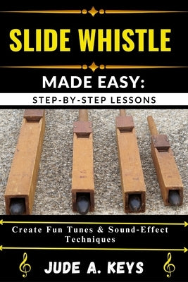 Slide Whistle Made Easy: STEP-BY-STEP LESSONS: Create Fun Tunes & Sound Effect Techniques by Keys, Jude A.