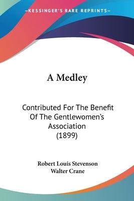 A Medley: Contributed For The Benefit Of The Gentlewomen's Association (1899) by Stevenson, Robert Louis