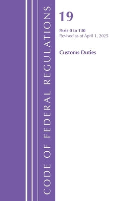 Code of Federal Regulations, Title 19 Customs Duties 0 - 140, Revised as of April 1, 2025 by Office of the Federal Register (U S )