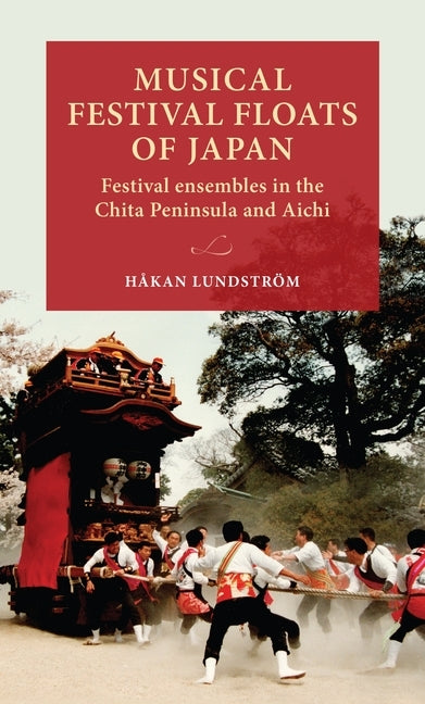 Musical Festival Floats of Japan: Festival Ensembles in the Chita Peninsula and Aichi by Lundström, Håkan