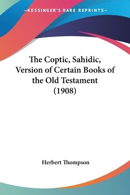 The Coptic, Sahidic, Version of Certain Books of the Old Testament (1908) by Thompson, Herbert Metford