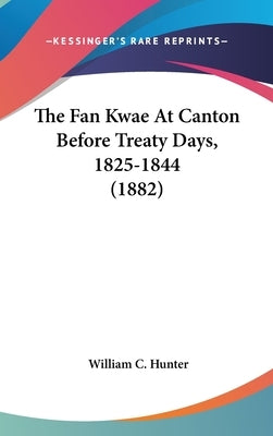 The Fan Kwae At Canton Before Treaty Days, 1825-1844 (1882) by Hunter, William C.