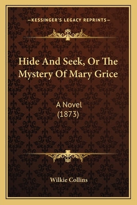 Hide And Seek, Or The Mystery Of Mary Grice: A Novel (1873) by Collins, Wilkie