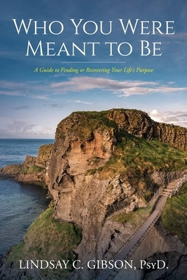 Who You Were Meant to Be: A Guide to Rediscovering Your Life's Purpose by Gibson Psy D., Lindsay C.