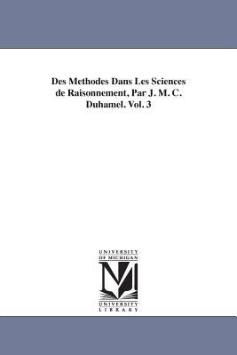 Des Methodes Dans Les Sciences de Raisonnement, Par J. M. C. Duhamel. Vol. 3 by Duhamel, Jean Marie Constante