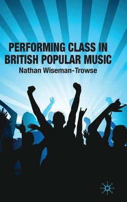 Performing Class in British Popular Music by Wiseman-Trowse, N.