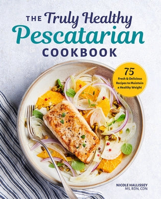 The Truly Healthy Pescatarian Cookbook: 75 Fresh & Delicious Recipes to Maintain a Healthy Weight by Hallissey, Nicole