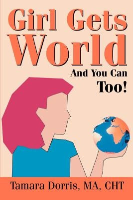 Girl Gets World: And You Can Too! by Dorris, Tamara Lee