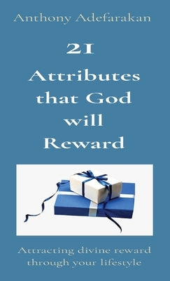 21 Attributes that God will Reward: Attracting divine reward through your lifestyle by Adefarakan, Anthony