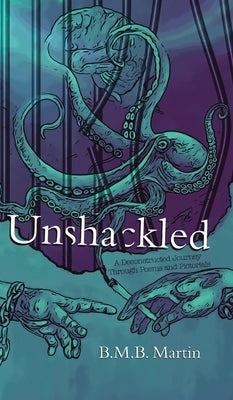 Unshackled: A Deconstructed Journey Through Poems and Pictorials by Martin, B. M. B.
