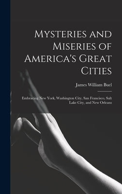 Mysteries and Miseries of America's Great Cities: Embracing New York, Washington City, San Francisco, Salt Lake City, and New Orleans by Buel, James William