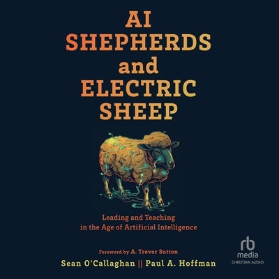 AI Shepherds and Electric Sheep: Leading and Teaching in the Age of Artificial Intelligence by O'Callaghan, Sean