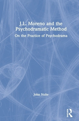 J.L. Moreno and the Psychodramatic Method: On the Practice of Psychodrama by Nolte, John