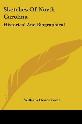 Sketches Of North Carolina: Historical And Biographical by Foote, William Henry