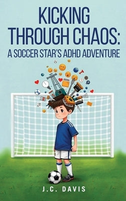 Kicking Through Chaos: A Soccer Star's ADHD Adventure by Davis, J. C.