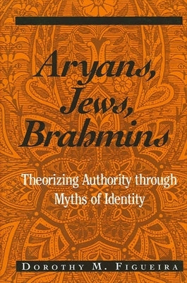 Aryans, Jews, Brahmins: Theorizing Authority through Myths of Identity by Figueira, Dorothy M.