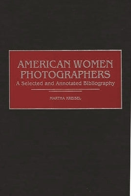 American Women Photographers: A Selected and Annotated Bibliography by Kreisel, Martha