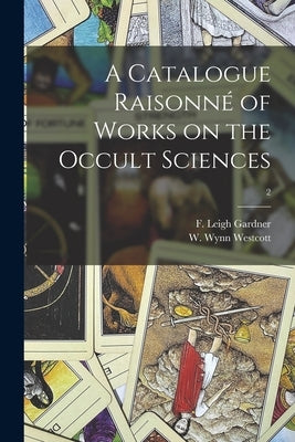 A Catalogue Raisonné of Works on the Occult Sciences; 2 by Gardner, F. Leigh (Frederick Leigh)