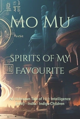 Spirits of My Favourite: An Unknown Tale of I-I-I: Intelligence (UNI) - India - Indigo Children by Mu, Mo