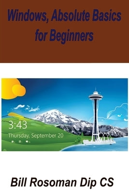 Windows, Absolute Basics for Beginners by Rosoman Dip Cs, Bill