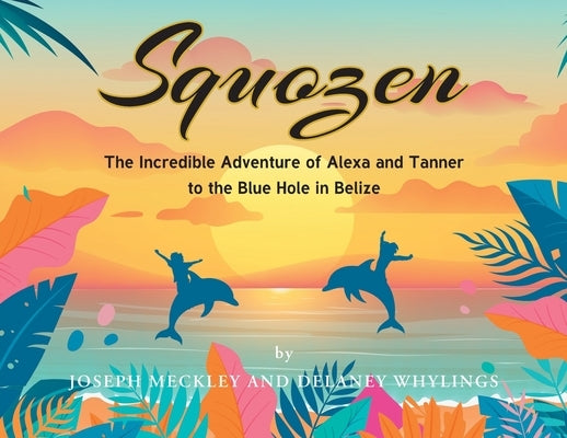 Squozen: The Incredible Adventure of Alexa and Tanner to the Blue Hole in Belize by Meckley, Joseph