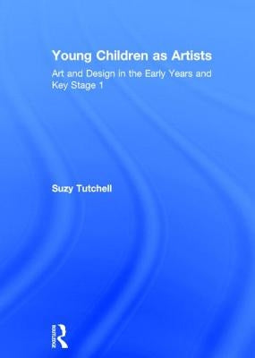 Young Children as Artists: Art and Design in the Early Years and Key Stage 1 by Tutchell, Suzy