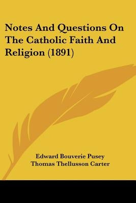 Notes And Questions On The Catholic Faith And Religion (1891) by Pusey, Edward Bouverie