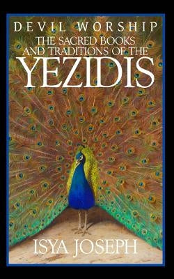 Devil Worship: The Sacred Books and Traditions of the Yezidis by Joseph, Isya