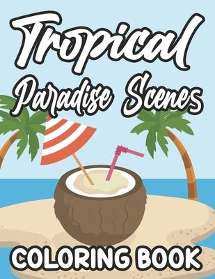 Tropical Paradise Scenes Coloring Book: Island Life Designs And Illustrations To Color, Calming Coloring Pages For Beginners, Adults, And Seniors by Cunningham, Rose