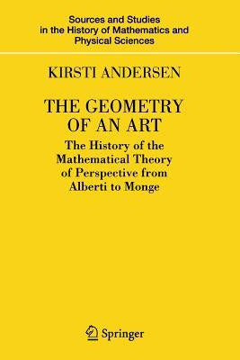 The Geometry of an Art: The History of the Mathematical Theory of Perspective from Alberti to Monge by Andersen, Kirsti
