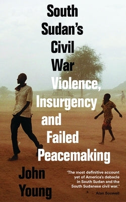 South Sudan's Civil War: Violence, Insurgency and Failed Peacemaking by Young, John