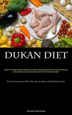 Dukan Diet: How To Lose Weight Quickly Using The Dukan Diet Plan In 30 Days Or Less Is The Ultimate Guide To The Dukan Diet (How T by Deschenes, Germain