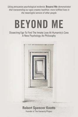 Beyond Me: Dissecting Ego To Find The Innate Love At Humanity's Core (A New Psychology As Philosophy) by Knotts, Robert Spencer