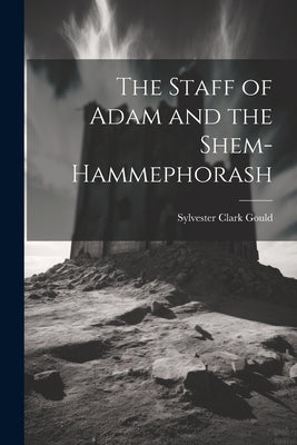 The Staff of Adam and the Shem-Hammephorash by Gould, Sylvester Clark 1840-1909