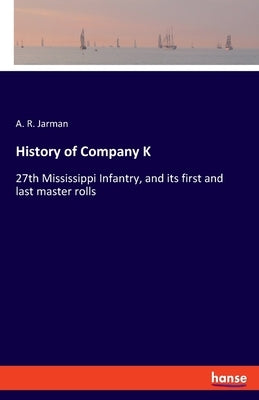 History of Company K: 27th Mississippi Infantry, and its first and last master rolls by Jarman, A. R.