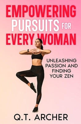 Empowering Pursuits for Every Woman: Unleashing Your Passion and Finding Your Zen by Archer, Q. T.