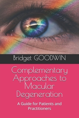Complementary Approaches to Macular Degeneration: A Guide for Patients and Practitioners by Goodwin, Bridget
