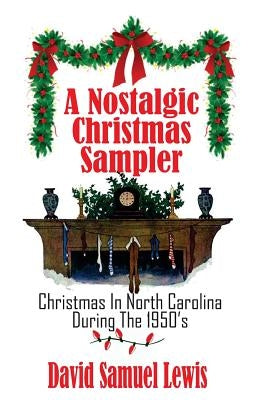 A Nostalgic Christmas Sampler: Christmas In North Carolina During 1950's by Lewis, David Samuel