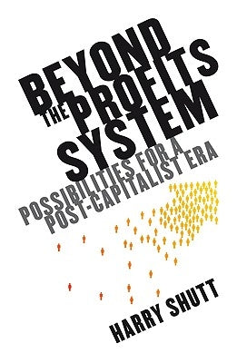 Beyond the Profits System: Possibilities for a Post-Capitalist Era by Shutt, Harry
