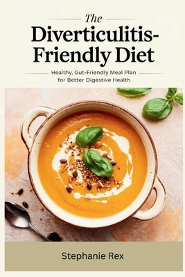 The Diverticulitis-Friendly Diet: Healthy, Gut-Friendly Meal Plan for Better Digestive Health by Rex, Stephanie
