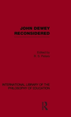 John Dewey reconsidered (International Library of the Philosophy of Education Volume 19) by Peters, R. S.