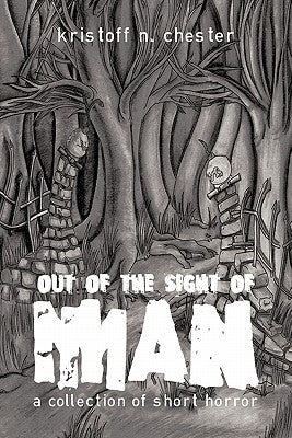 Out of the Sight of Man: A Collection of Short Horror by Chester, Kristoff N.