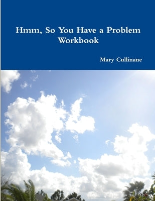 Hmm, So You Have a Problem - Workbook by Cullinane, Mary